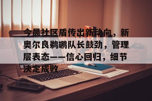 今晨社区盾传出新动向，新奥尔良鹈鹕队长鼓劲，管理层表态——信心回归，细节决定成败的简单介绍